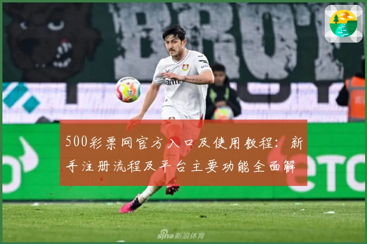 500彩票网官方入口及使用教程：新手注册流程及平台主要功能全面解析