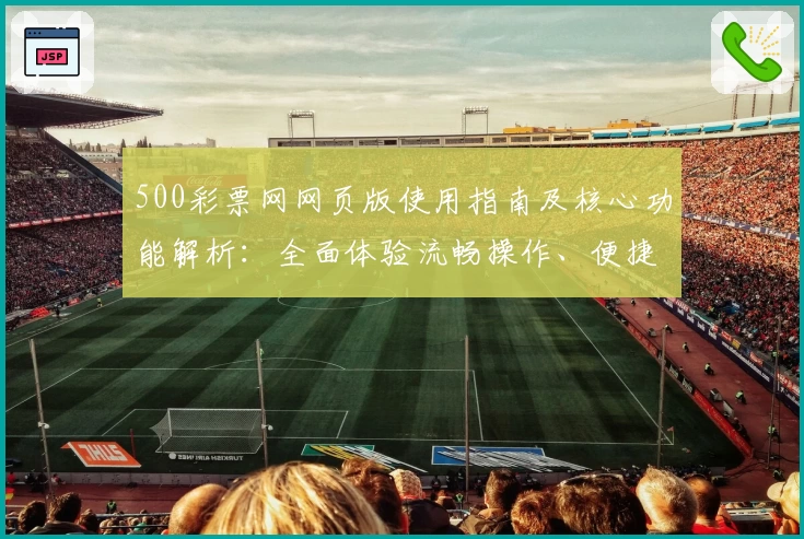 500彩票网网页版使用指南及核心功能解析：全面体验流畅操作、便捷服务