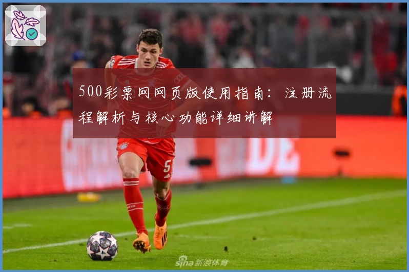 500彩票网网页版使用指南：注册流程解析与核心功能详细讲解