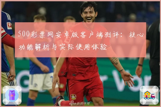 500彩票网安卓版客户端测评：核心功能解析与实际使用体验