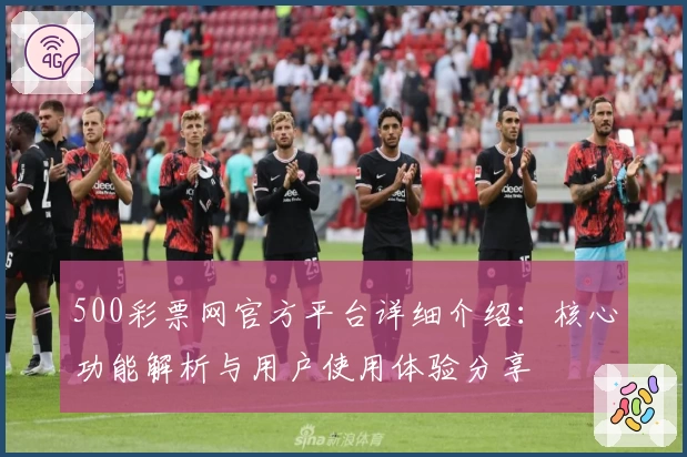 500彩票网官方平台详细介绍：核心功能解析与用户使用体验分享