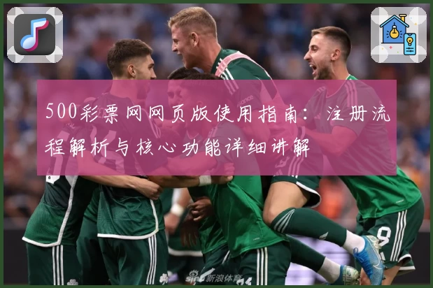 500彩票网网页版使用指南：注册流程解析与核心功能详细讲解