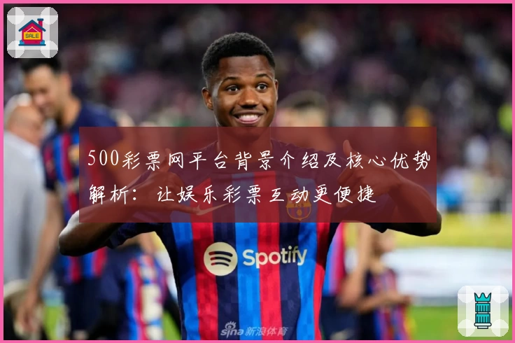 500彩票网平台背景介绍及核心优势解析：让娱乐彩票互动更便捷