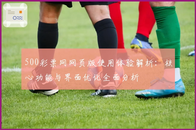 500彩票网网页版使用体验解析：核心功能与界面优化全面分析