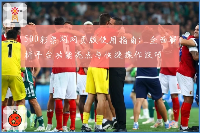500彩票网网页版使用指南：全面解析平台功能亮点与快捷操作技巧