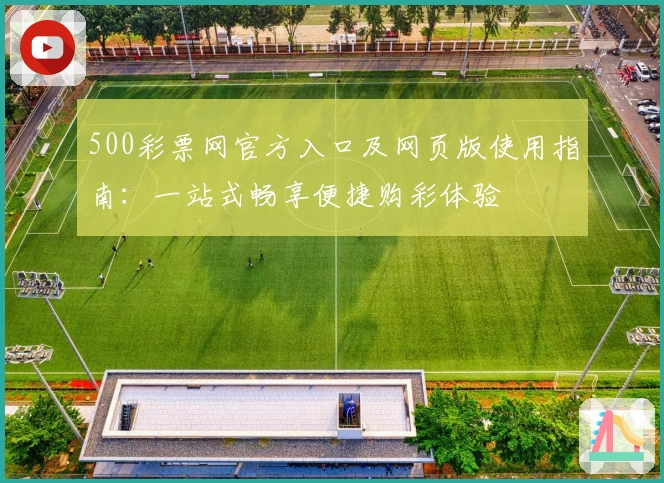 500彩票网官方入口及网页版使用指南:一站式畅享便捷购彩体验