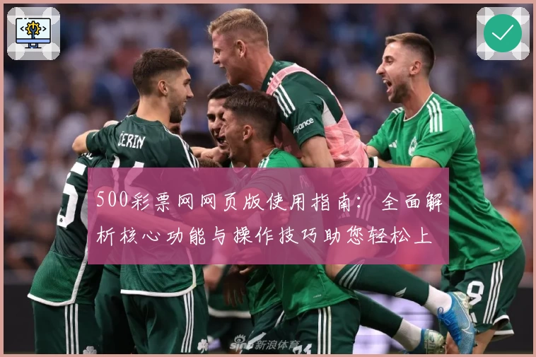 500彩票网网页版使用指南：全面解析核心功能与操作技巧助您轻松上手