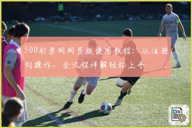 500彩票网网页版使用教程：从注册到操作，全流程详解轻松上手