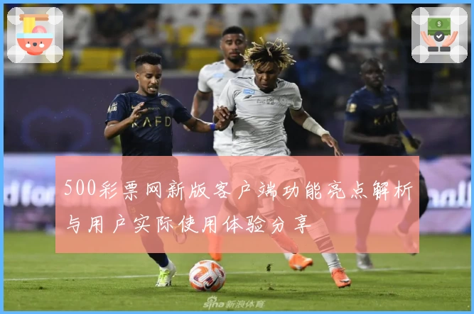 500彩票网新版客户端功能亮点解析与用户实际使用体验分享