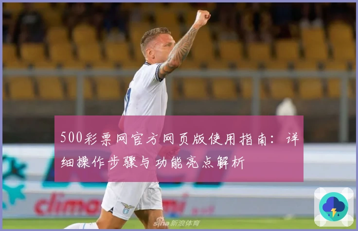 500彩票网官方网页版使用指南：详细操作步骤与功能亮点解析