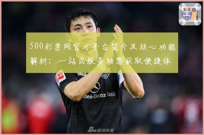 500彩票网官方平台简介及核心功能解析：一站式服务助您获取便捷体验