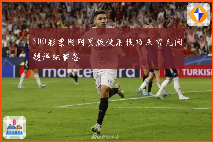 500彩票网网页版使用技巧及常见问题详细解答