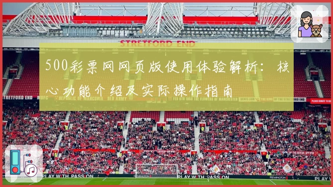 500彩票网网页版使用体验解析：核心功能介绍及实际操作指南